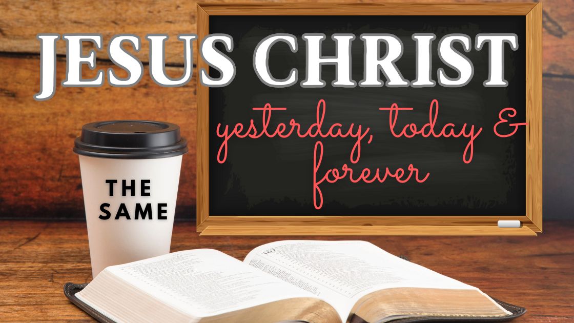Jesus Christ the same yesterday, today, and forevermore